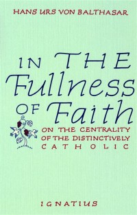 in the Fullness of Faith : on the Centrality of the Distinctively Catholic